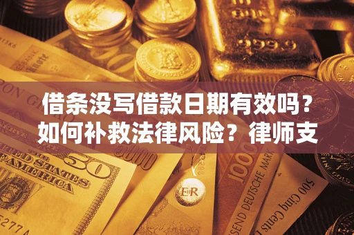 北京借条没写借款日期有效吗？如何补救法律风险？律师支招