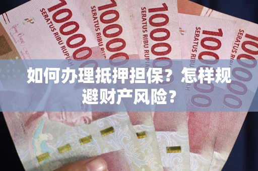 北京如何办理抵押担保？怎样规避财产风险？