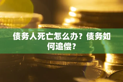 北京债务人死亡怎么办？债务如何追偿？