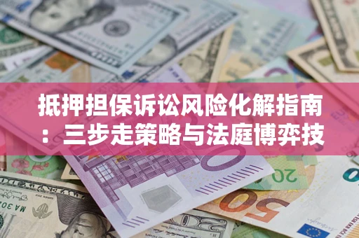北京抵押担保诉讼风险化解指南：三步走策略与法庭博弈技巧