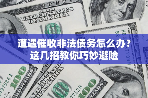 北京遭遇催收非法债务怎么办？这几招教你巧妙避险