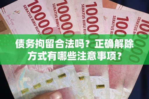 北京债务拘留合法吗？正确解除方式有哪些注意事项？