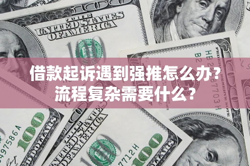 北京借款起诉遇到强推怎么办？流程复杂需要什么？