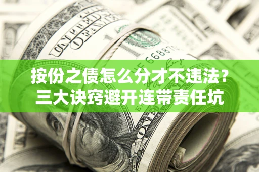 北京按份之债怎么分才不违法？三大诀窍避开连带责任坑
