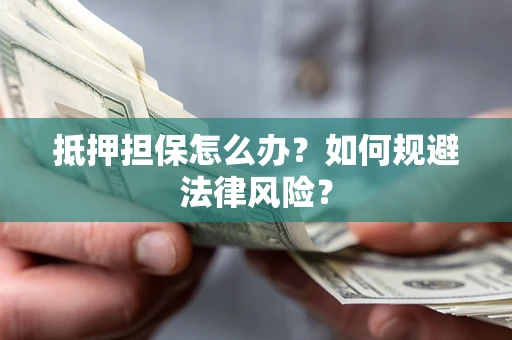 北京抵押担保怎么办？如何规避法律风险？
