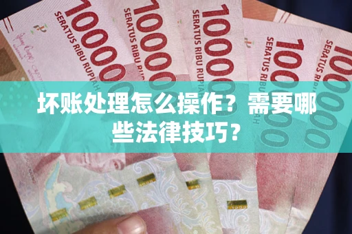北京坏账处理怎么操作？需要哪些法律技巧？