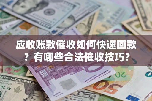 北京应收账款催收如何快速回款？有哪些合法催收技巧？