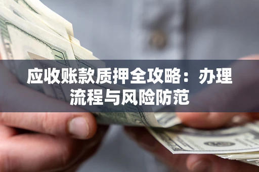 北京应收账款质押全攻略：办理流程与风险防范