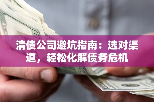 北京清债公司避坑指南：选对渠道，轻松化解债务危机