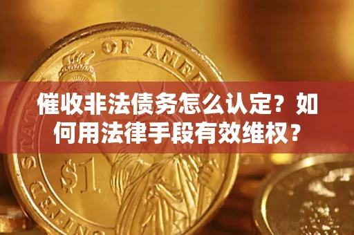 北京催收非法债务怎么认定？如何用法律手段有效维权？