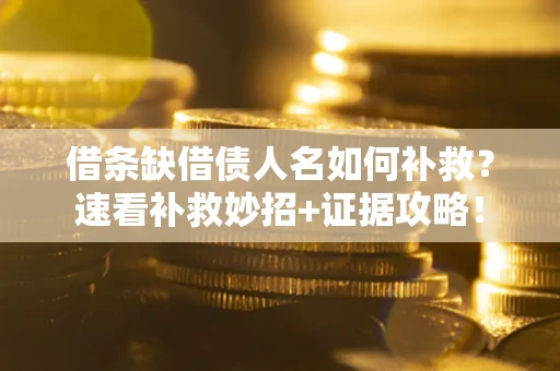 北京借条缺借债人名如何补救？速看补救妙招+证据攻略！