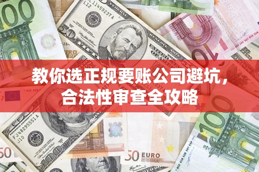 北京教你选正规要账公司避坑，合法性审查全攻略