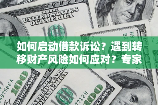 北京如何启动借款诉讼？遇到转移财产风险如何应对？专家解局支招