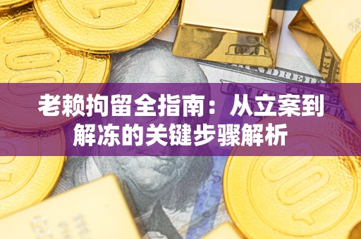 北京老赖拘留全指南：从立案到解冻的关键步骤解析