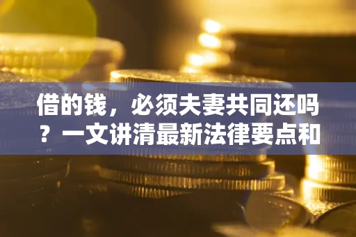 北京借的钱，必须夫妻共同还吗？一文讲清最新法律要点和避坑指南