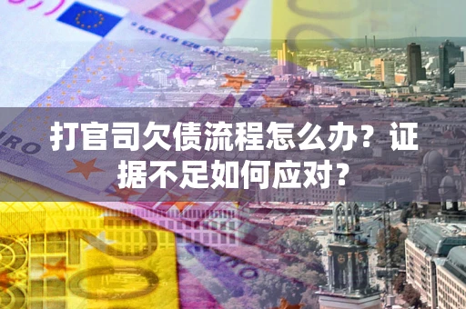 北京打官司欠债流程怎么办？证据不足如何应对？