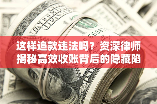 北京这样追款违法吗？资深律师揭秘高效收账背后的隐藏陷阱