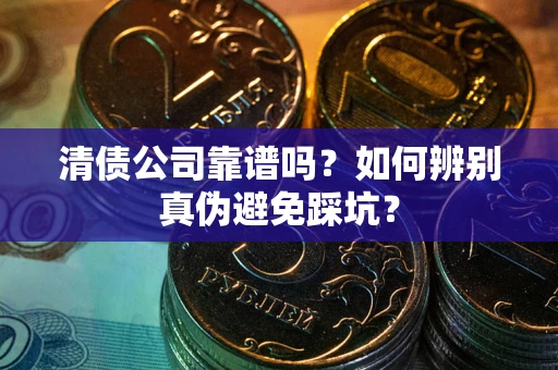 北京清债公司靠谱吗？如何辨别真伪避免踩坑？