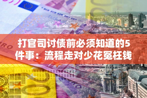 北京打官司讨债前必须知道的5件事：流程走对少花冤枉钱