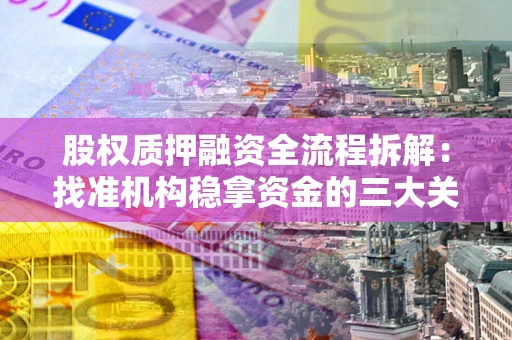 北京股权质押融资全流程拆解：找准机构稳拿资金的三大关键