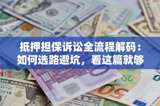 北京抵押担保诉讼全流程解码：如何选路避坑，看这篇就够了