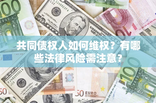 北京共同债权人如何维权？有哪些法律风险需注意？