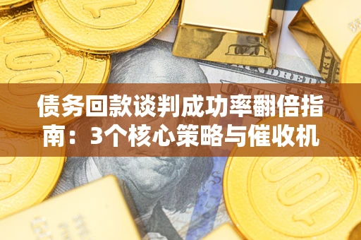 北京债务回款谈判成功率翻倍指南：3个核心策略与催收机构避坑法则
