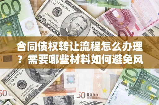 北京合同债权转让流程怎么办理？需要哪些材料如何避免风险？