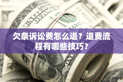 北京欠条诉讼费怎么退？退费流程有哪些技巧？