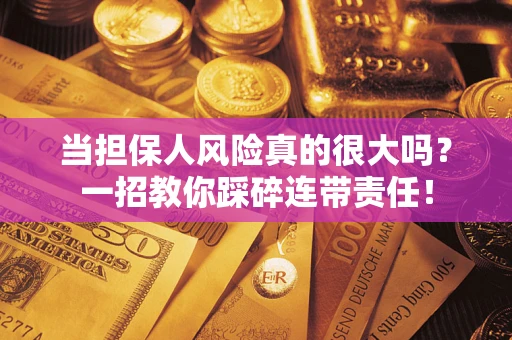 北京当担保人风险真的很大吗？一招教你踩碎连带责任！