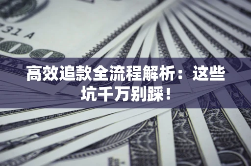 北京高效追款全流程解析：这些坑千万别踩！