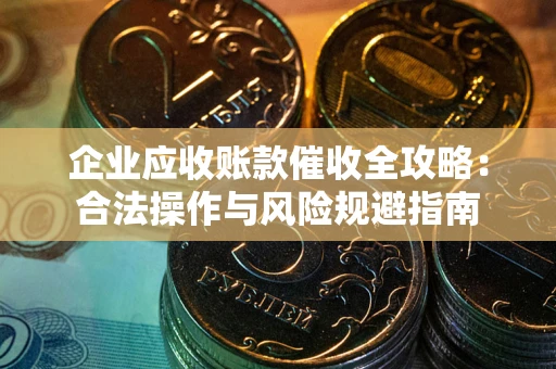 北京企业应收账款催收全攻略：合法操作与风险规避指南