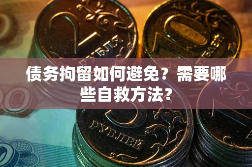 北京债务拘留如何避免？需要哪些自救方法？