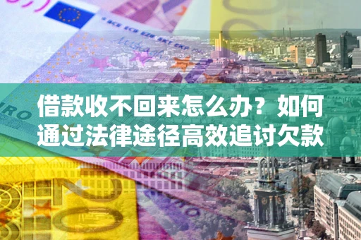 北京借款收不回来怎么办?如何通过法律途径高效追讨欠款? 北京借款收不回来怎么办?如何通过法律途径高效追讨欠款?