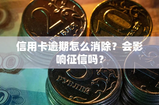 北京信用卡逾期怎么消除？会影响征信吗？