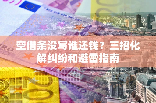 北京空借条没写谁还钱？三招化解纠纷和避雷指南
