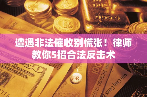 北京遭遇非法催收别慌张！律师教你5招合法反击术