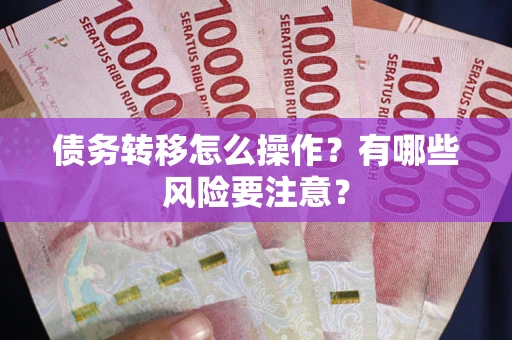 北京债务转移怎么操作？有哪些风险要注意？