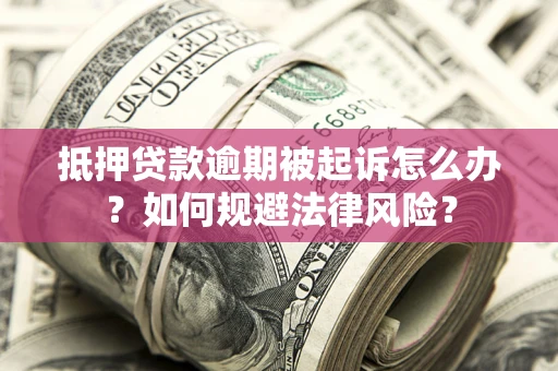 北京抵押贷款逾期被起诉怎么办？如何规避法律风险？