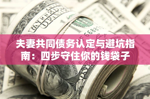 北京夫妻共同债务认定与避坑指南：四步守住你的钱袋子