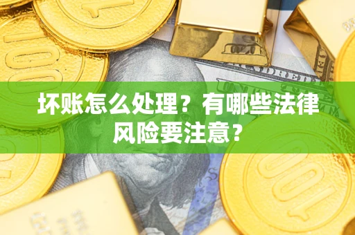 北京坏账怎么处理？有哪些法律风险要注意？