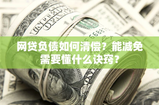 北京网贷负债如何清偿？能减免需要懂什么诀窍？
