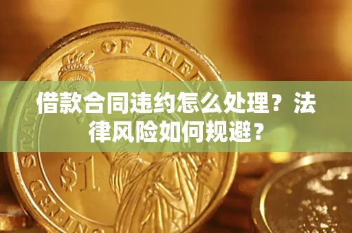 北京借款合同违约怎么处理？法律风险如何规避？