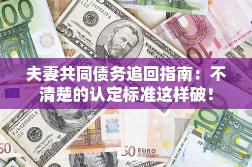 北京夫妻共同债务追回指南：不清楚的认定标准这样破！