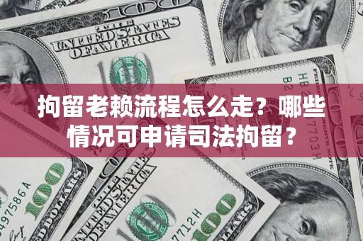 北京拘留老赖流程怎么走?哪些情况可申请司法拘留? 北京拘留老赖流程怎么走?哪些情况可申请司法拘留?
