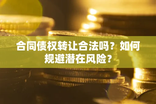 北京合同债权转让合法吗?如何规避潜在风险? 北京合同债权转让合法吗?如何规避潜在风险?