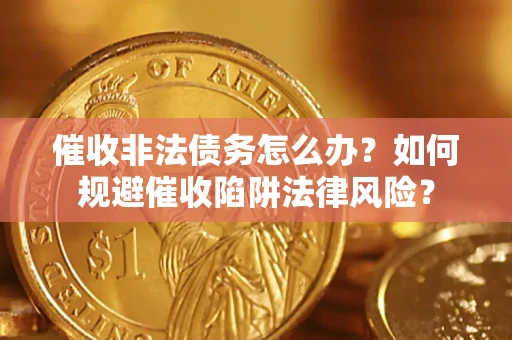 北京催收非法债务怎么办？如何规避催收陷阱法律风险？