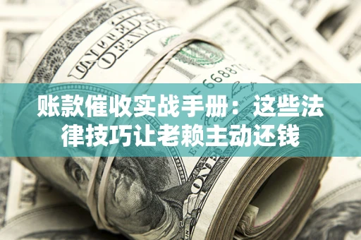 北京账款催收实战手册：这些法律技巧让老赖主动还钱