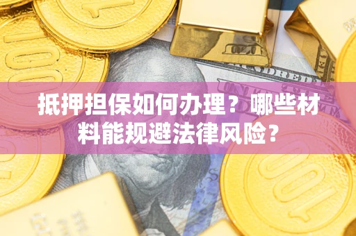 北京抵押担保如何办理？哪些材料能规避法律风险？