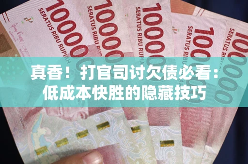 北京真香！打官司讨欠债必看：低成本快胜的隐藏技巧